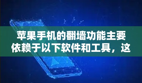 苹果手机的<strong>翻墙</strong>功能主要依赖于以下软件和工具，这些工具在苹果设备上可能有特定的功能或功能支持