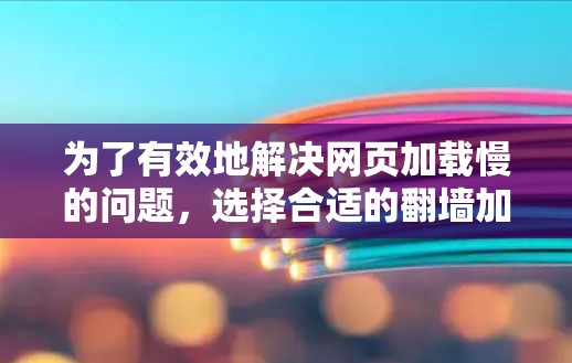 为了有效地解决网页加载慢的问题，选择合适的<strong>翻墙</strong>加速软件是关键。以下是一个结构化的指南，帮助您全面考虑和选择适合的工具