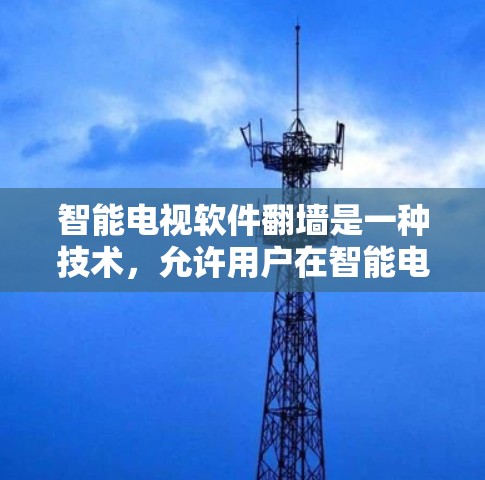 智能电视软件<strong>翻墙</strong>是一种技术，允许用户在智能电视设备上使用网络，从而连接到互联网，从而减少对网络的依赖，提升访问权限，节省流量，降低成本。以下是关于智能电视软件<strong>翻墙</strong>的教程和相关信息
