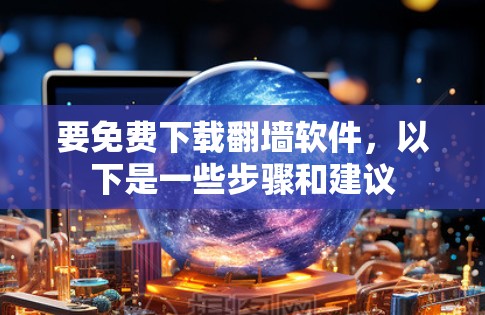 要免费下载<strong>翻墙</strong>软件，以下是一些步骤和建议