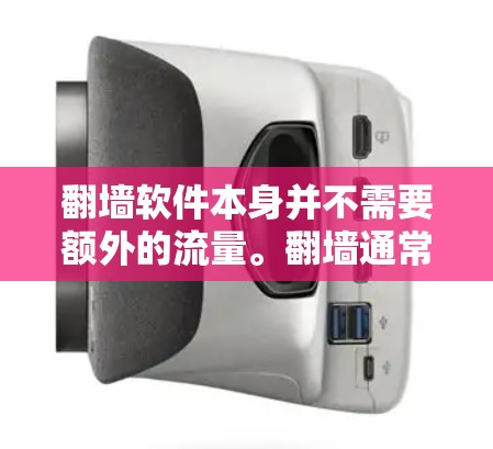 翻墙软件本身并不需要额外的流量。翻墙通常指的是从一个网络设备到另一个设备，例如从电脑到手机，或者通过某种方式将文件从一个地方复制到另一个地方。这种操作主要涉及数据的传输，而不是物理设备的移动
