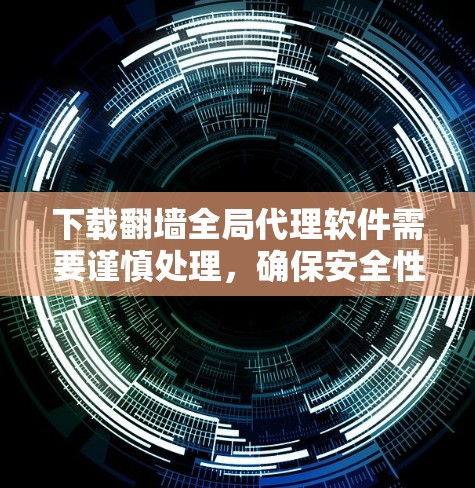 下载<strong>翻墙</strong>全局代理软件需要谨慎处理，确保安全性和合法性。以下是一步步的建议