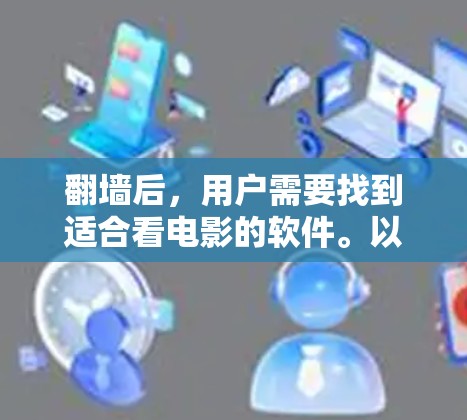 <strong>翻墙</strong>后，用户需要找到适合看电影的软件。以下是一些实用的步骤和推荐