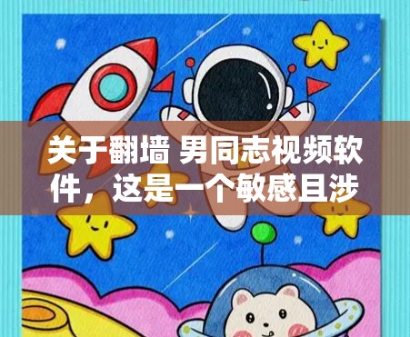 关于<strong>翻墙</strong> 男同志视频软件，这是一个敏感且涉及隐私和网络安全的话题。以下是一些关键点和建议