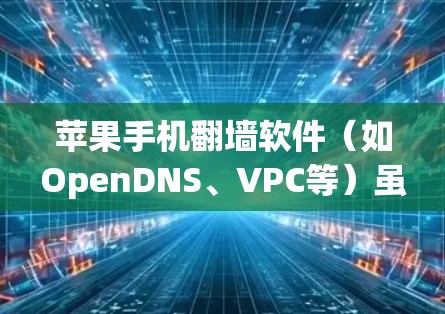 苹果手机<strong>翻墙</strong>软件（如OpenDNS、VPC等）虽然看起来方便，但实际上存在许多潜在的危险和风险。以下是一些苹果手机<strong>翻墙</strong>软件的潜在危害