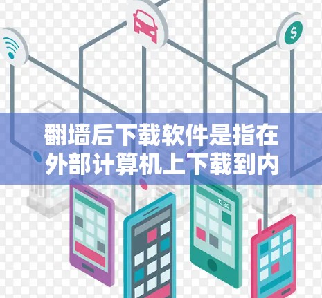 <strong>翻墙</strong>后下载软件是指在外部计算机上下载到内部服务器运行的软件。以下是一些可能的下载选项及其步骤说明
