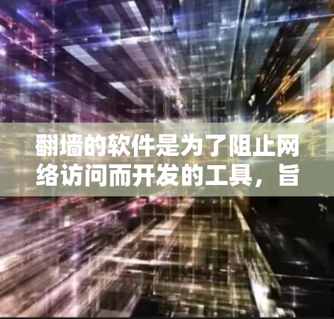 <strong>翻墙</strong>的软件是为了阻止网络访问而开发的工具，旨在保护用户免受网络攻击和侵入的风险。以下是对<strong>翻墙</strong>软件的详细总结
