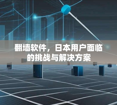 翻墙软件，日本用户面临的挑战与解决方案