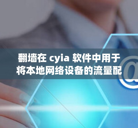 <strong>翻墙</strong>在 cyia 软件中用于将本地网络设备的流量配置到外部设备，如笔记本电脑，从而隔离网络设备，防止网络攻击。以下是使用<strong>翻墙</strong>方法进行防火墙配置的详细步骤