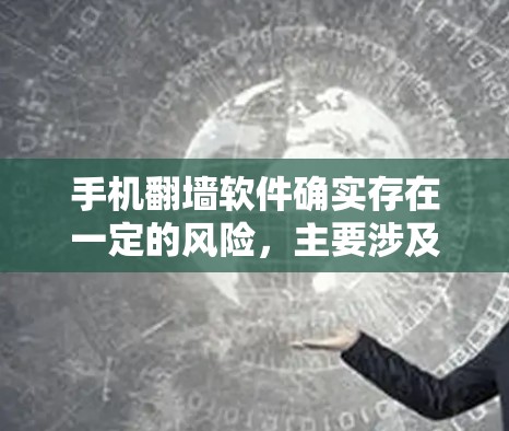 手机翻墙软件确实存在一定的风险，主要涉及数据安全、隐私保护、技术漏洞以及网络控制等方面。以下是对这些风险的详细分析和建议