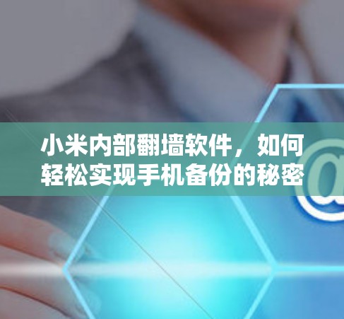 小米内部翻墙软件，如何轻松实现手机备份的秘密