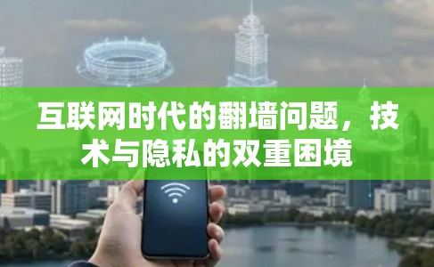 互联网时代的<strong>翻墙</strong>问题，技术与隐私的双重困境