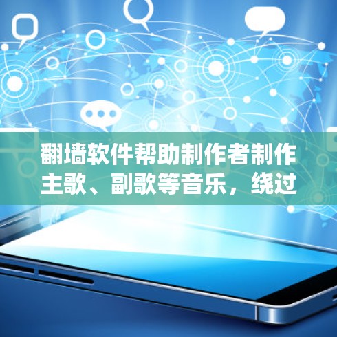翻墙软件帮助制作者制作主歌、副歌等音乐，绕过音乐网站的限制。以下是对这些软件的详细介绍