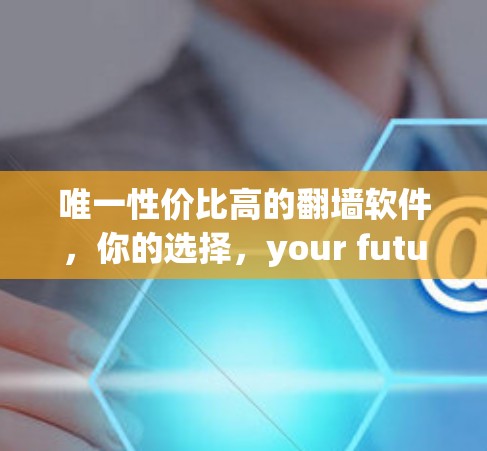 唯一性价比高的翻墙软件，你的选择，your future
