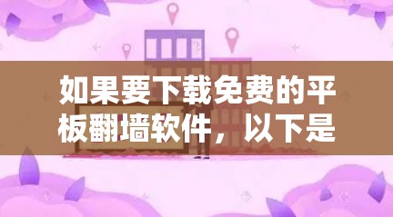 如果要下载免费的平板翻墙软件，以下是一些推荐的选项，它们使用了先进的加密技术和安全措施，适合大多数用户