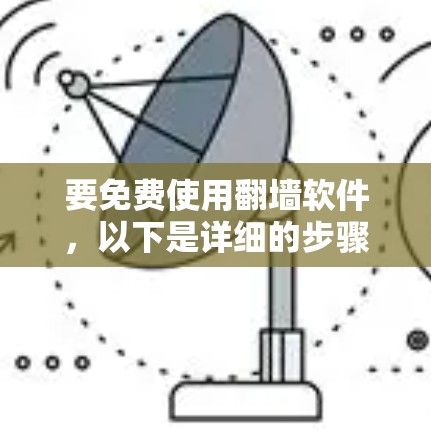 要免费使用翻墙软件,以下是详细的步骤和注意事项 要免费使用翻墙软件,以下是详细的步骤和注意事项