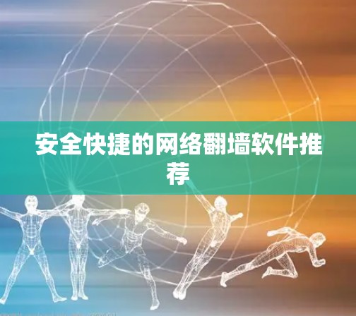 安全快捷的网络翻墙软件推荐
