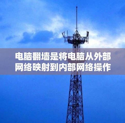 电脑翻墙是将电脑从外部网络映射到内部网络操作，通常使用网络镜像工具实现。以下是详细的步骤指南，帮助您顺利进行电脑翻墙