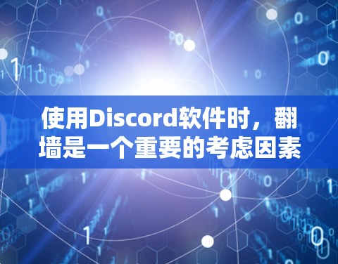使用Discord软件时，<strong>翻墙</strong>是一个重要的考虑因素。以下是一些详细的信息和建议，帮助你做出明智的选择