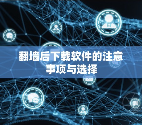 <strong>翻墙</strong>后下载软件的注意事项与选择