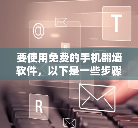 要使用免费的手机翻墙软件，以下是一些步骤性的建议