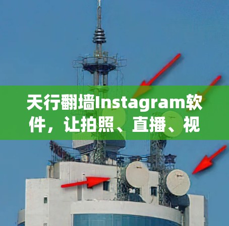 天行翻墙Instagram软件，让拍照、直播、视频通话一网打尽