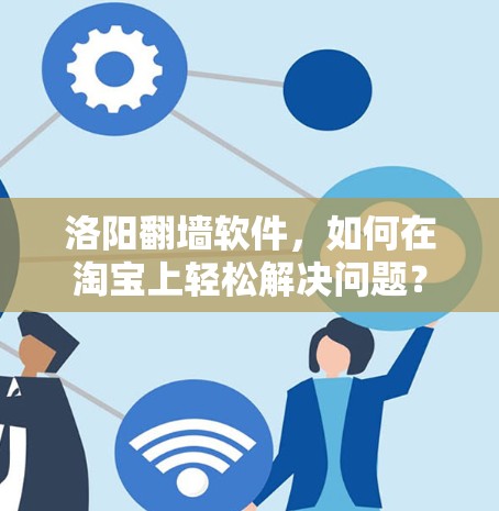 洛阳<strong>翻墙</strong>软件，如何在淘宝上轻松解决问题？