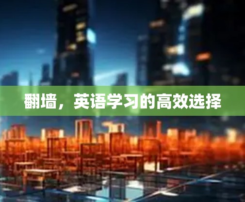翻墙,英语学习的高效选择 翻墙,英语学习的高效选择