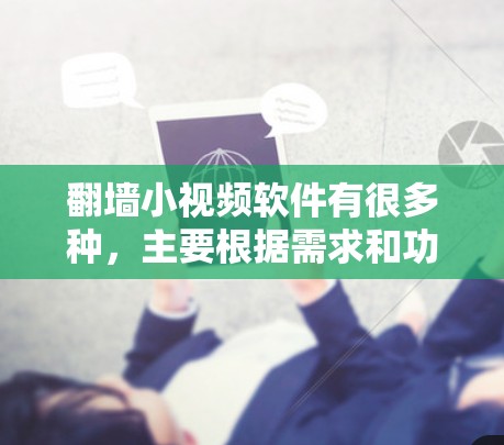 <strong>翻墙</strong>小视频软件有很多种，主要根据需求和功能有所不同。以下是一些常见的<strong>翻墙</strong>小视频软件推荐