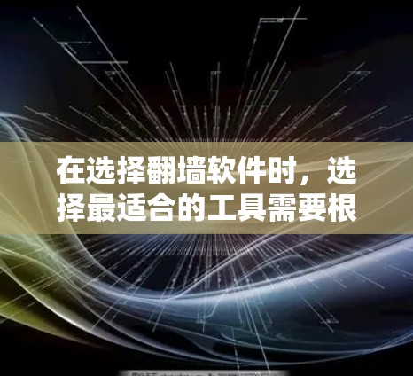 在选择<strong>翻墙</strong>软件时，选择最适合的工具需要根据用户的实际需求和场景来决定。以下是对不同场景的最佳建议