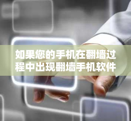 如果您的手机在翻墙过程中出现翻墙手机软件失效的问题，可能与以下因素有关