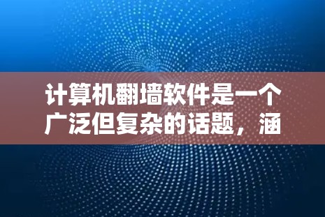 计算机翻墙软件是一个广泛但复杂的话题，涵盖了多种技术手段和工具。以下是对这类软件的总结和推荐，帮助您更好地理解和使用它们