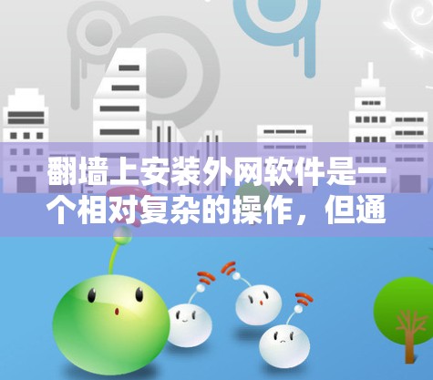<strong>翻墙</strong>上安装外网软件是一个相对复杂的操作，但通过逐步学习和实践，可以逐步掌握这一技能。以下是一个详细的步骤指南，帮助你完成这个过程