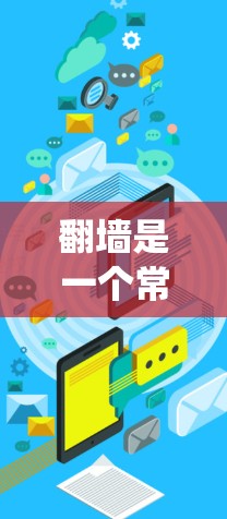 <strong>翻墙</strong>是一个常见的技术问题，可以通过多种工具和方法解决。以下是一个系统化的步骤指南，帮助您顺利解决<strong>翻墙</strong>问题