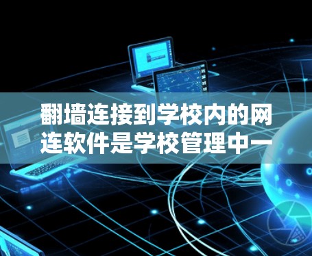 <strong>翻墙</strong>连接到学校内的网连软件是学校管理中一个常见但需要注意的问题。以下是分步骤的解决方案