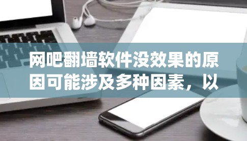网吧<strong>翻墙</strong>软件没效果的原因可能涉及多种因素，以下是详细的 troubleshooting步骤