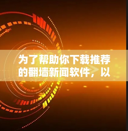 为了帮助你下载推荐的翻墙新闻软件,以下是一些步骤和建议,确保下载的安全性和有效性 为了帮助你下载推荐的翻墙新闻软件,以下是一些步骤和建议,确保下载的安全性和有效性