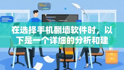 在选择手机<strong>翻墙</strong>软件时，以下是一个详细的分析和建议，帮助您做出明智的选择