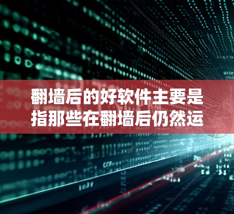 翻墙后的好软件主要是指那些在翻墙后仍然运行且功能良好的软件工具。这些工具通常用于反爬虫、安全检测、脚本化维护、脚本化自动化等任务。以下是一些适合在翻墙后使用的反爬虫工具及其特点
