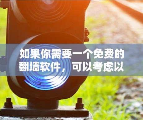 如果你需要一个免费的<strong>翻墙</strong>软件，可以考虑以下几种工具