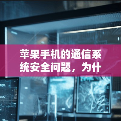 苹果手机的通信系统安全问题，为什么需要翻墙？