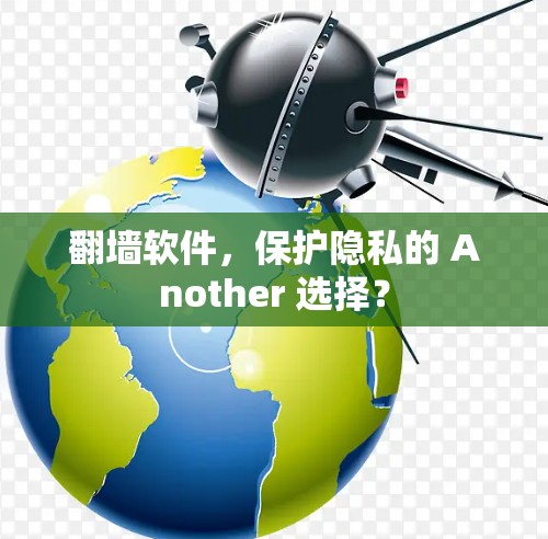 <strong>翻墙</strong>软件，保护隐私的 Another 选择？