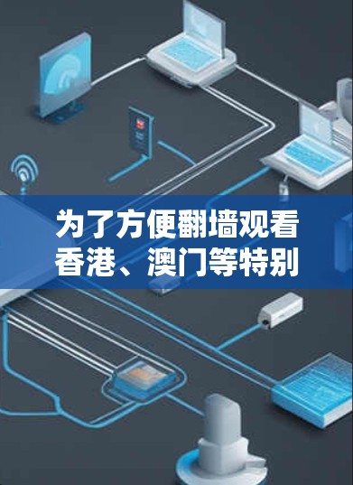 为了方便<strong>翻墙</strong>观看香港、澳门等特别行政区的动漫，您可以按照以下步骤操作
