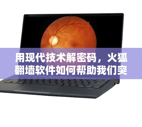 用现代技术解密码，火狐<strong>翻墙</strong>软件如何帮助我们突破网络限制