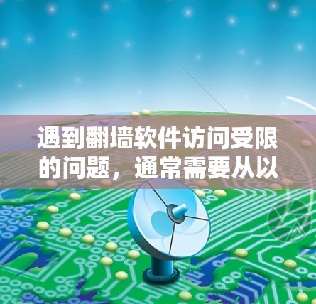 遇到<strong>翻墙</strong>软件访问受限的问题，通常需要从以下几个方面进行检查和处理