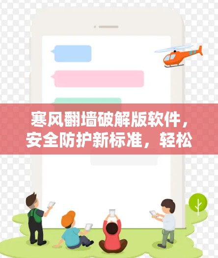 寒风<strong>翻墙</strong>破解版软件，安全防护新标准，轻松跨越任何网络边界