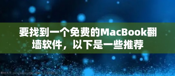 要找到一个免费的MacBook翻墙软件,以下是一些推荐 要找到一个免费的MacBook翻墙软件,以下是一些推荐
