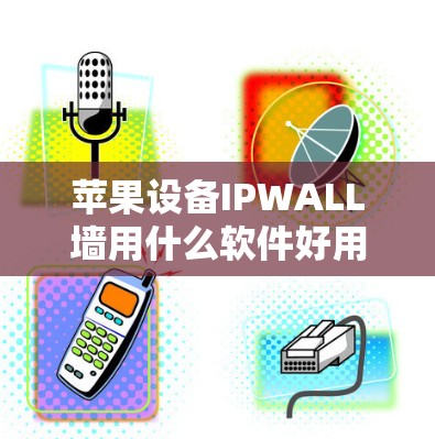 苹果设备IPWALL墙用什么软件好用?推荐合集 苹果设备IPWALL墙用什么软件好用?推荐合集