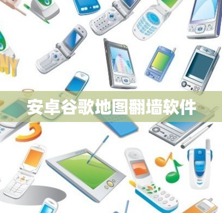 安卓谷歌地图<strong>翻墙</strong>软件