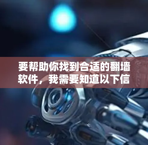 要帮助你找到合适的<strong>翻墙</strong>软件，我需要知道以下信息